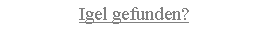 Textfeld: Igel gefunden?