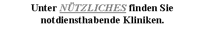 Textfeld: Unter N�TZLICHES finden Sie notdiensthabende Kliniken.